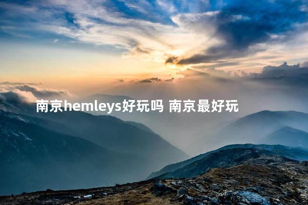 南京hemleys好玩吗 南京最好玩的三个地方